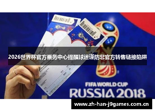 2026世界杯官方票务中心提醒球迷谨防非官方转售链接陷阱 2026世界杯官方票务中心提醒球迷谨防非官方转售链接陷阱