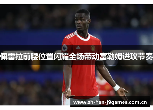 佩雷拉前腰位置闪耀全场带动富勒姆进攻节奏 佩雷拉前腰位置闪耀全场带动富勒姆进攻节奏