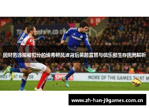 因财务违规被扣分的埃弗顿风波背后英超监管与俱乐部生存困局解析 因财务违规被扣分的埃弗顿风波背后英超监管与俱乐部生存困局解析