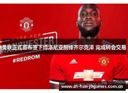 曼联正式宣布签下博洛尼亚前锋齐尔克泽 完成转会交易 曼联正式宣布签下博洛尼亚前锋齐尔克泽 完成转会交易